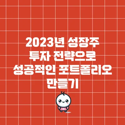 2023년 성장주 투자 전략으로 성공적인 포트폴리오 만들기