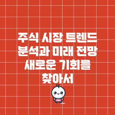 주식 시장 트렌드 분석과 미래 전망: 새로운 기회를 찾아서