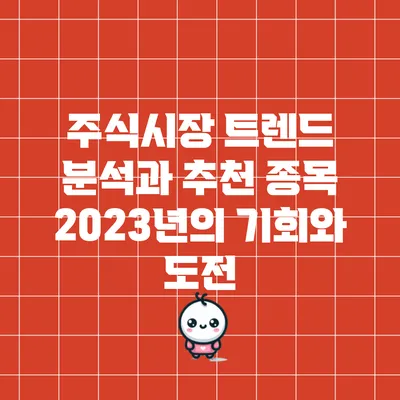 주식시장 트렌드 분석과 추천 종목: 2023년의 기회와 도전