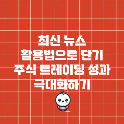 최신 뉴스 활용법으로 단기 주식 트레이딩 성과 극대화하기