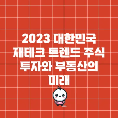 2023 대한민국 재테크 트렌드: 주식 투자와 부동산의 미래