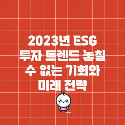 2023년 ESG 투자 트렌드: 놓칠 수 없는 기회와 미래 전략