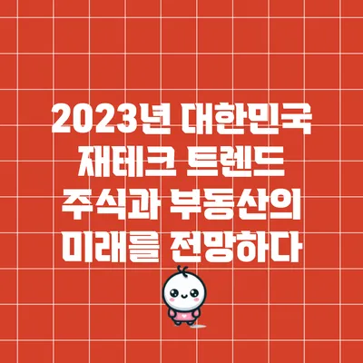 2023년 대한민국 재테크 트렌드: 주식과 부동산의 미래를 전망하다