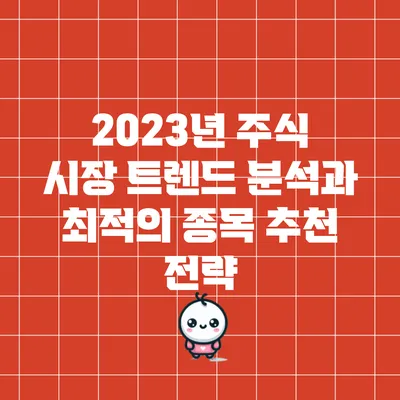 2023년 주식 시장 트렌드 분석과 최적의 종목 추천 전략