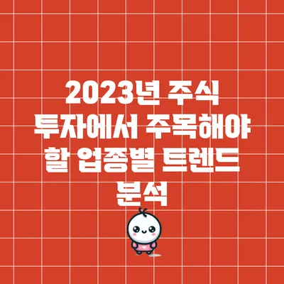 2023년 주식 투자에서 주목해야 할 업종별 트렌드 분석