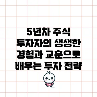 5년차 주식 투자자의 생생한 경험과 교훈으로 배우는 투자 전략