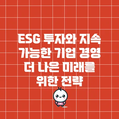 ESG 투자와 지속 가능한 기업 경영: 더 나은 미래를 위한 전략