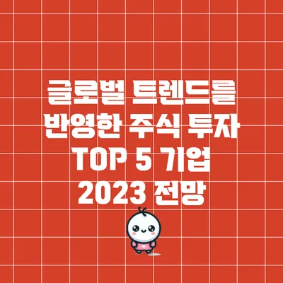 글로벌 트렌드를 반영한 주식 투자 TOP 5 기업 : 2023 전망