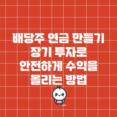 배당주 연금 만들기: 장기 투자로 안전하게 수익을 올리는 방법