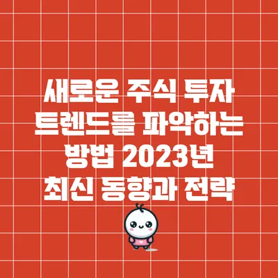 새로운 주식 투자 트렌드를 파악하는 방법: 2023년 최신 동향과 전략