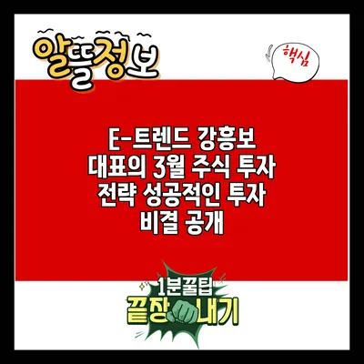 E-트렌드 강흥보 대표의 3월 주식 투자 전략: 성공적인 투자 비결 공개