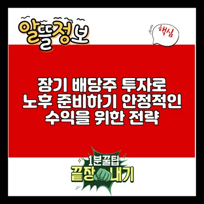 장기 배당주 투자로 노후 준비하기: 안정적인 수익을 위한 전략