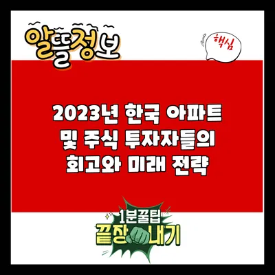 2023년 한국 아파트 및 주식 투자자들의 회고와 미래 전략