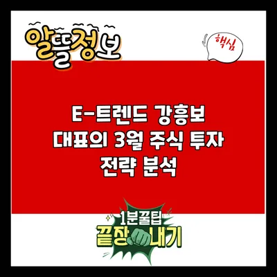 E-트렌드 강흥보 대표의 3월 주식 투자 전략 분석