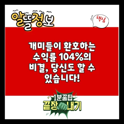 개미들이 환호하는 수익률 104%의 비결, 당신도 할 수 있습니다!