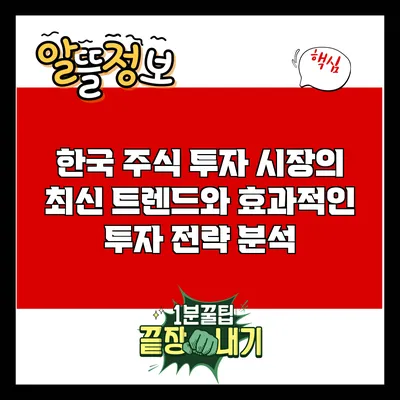 한국 주식 투자 시장의 최신 트렌드와 효과적인 투자 전략 분석